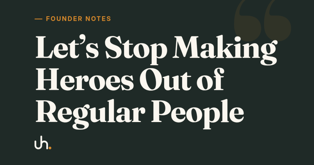 Let's Stop Making Heroes Out of Regular People