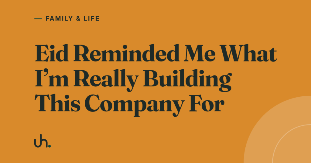 Eid Reminded Me What I’m Really Building This Company For