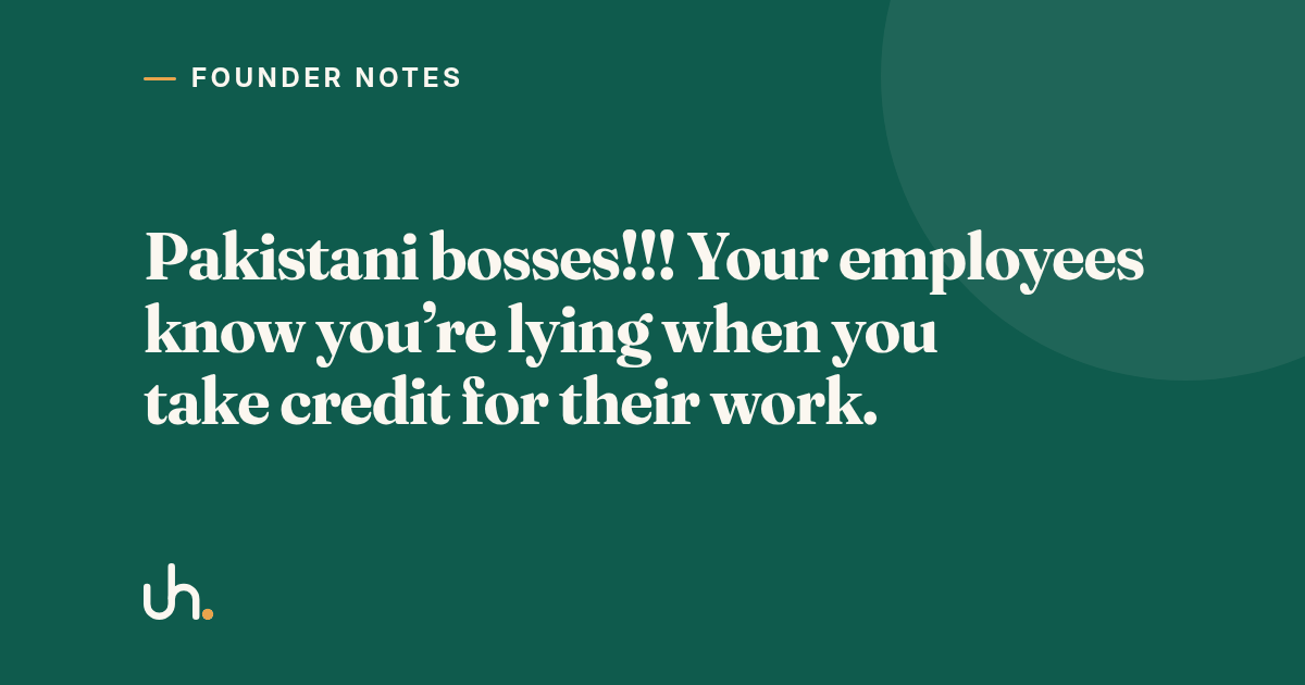 Pakistani bosses!!! Your employees know you’re lying when you take credit for their work.
