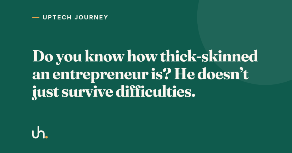 Do you know how thick-skinned an entrepreneur is? He doesn’t just survive difficulties.