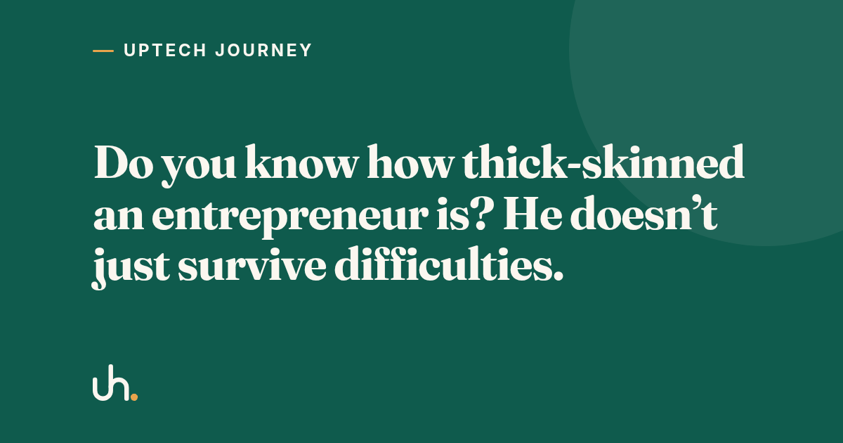 Do you know how thick-skinned an entrepreneur is? He doesn’t just survive difficulties.