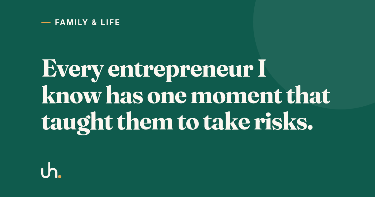 Every entrepreneur I know has one moment that taught them to take risks.