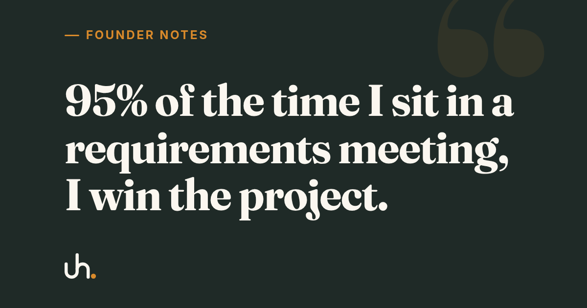 95% of the time I sit in a requirements meeting, I win the project.
