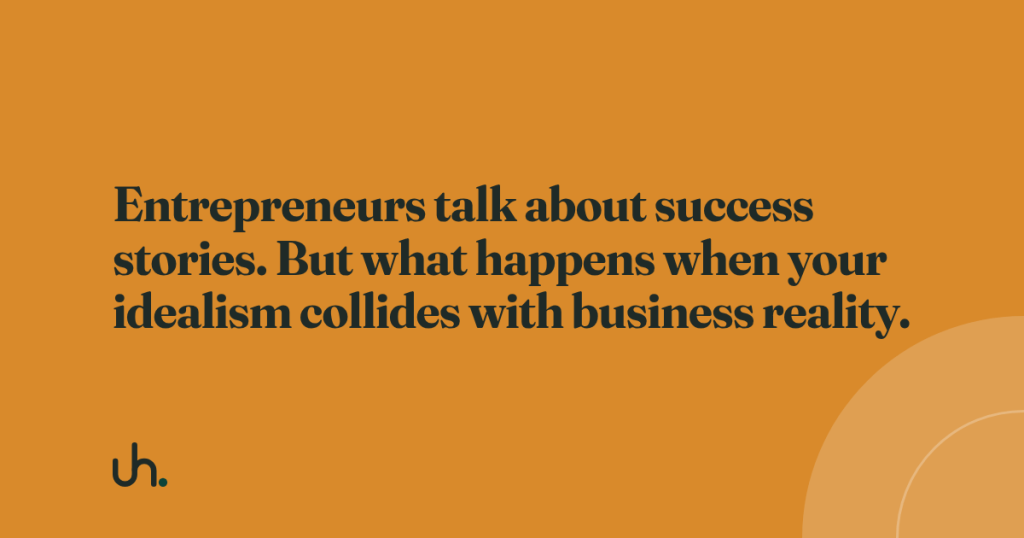 Entrepreneurs talk about success stories. But what happens when your idealism collides with business reality.